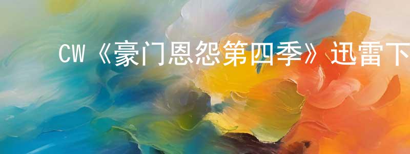 白会会的动漫综艺大全,CW《豪门恩怨第四季》迅雷下载/在线观看/百度云-犯罪/历史载-美剧天堂
